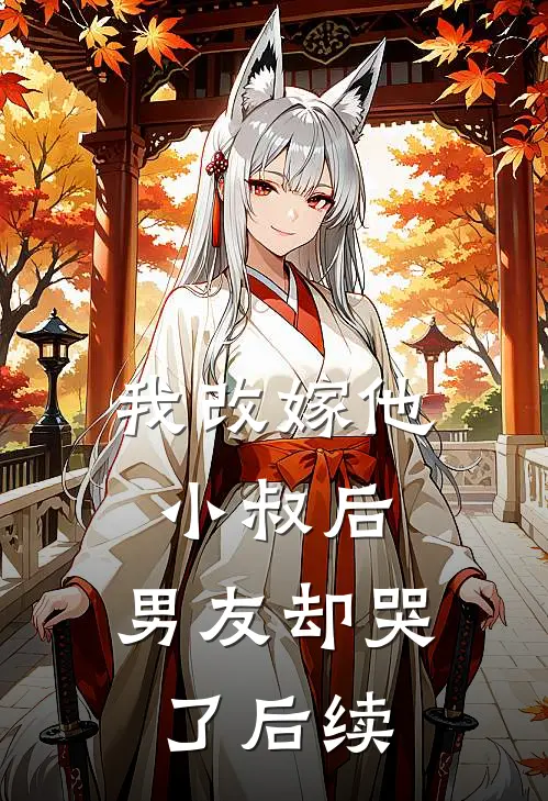 我改嫁他小叔后,男友却哭了后续