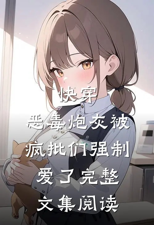 快穿：恶毒炮灰被疯批们强制爱了完整文集阅读