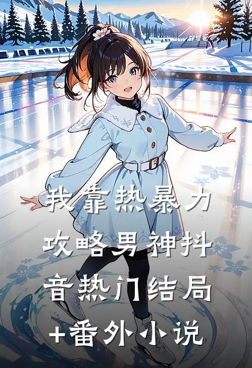 我靠热暴力攻略男神抖音热门结局+番外小说