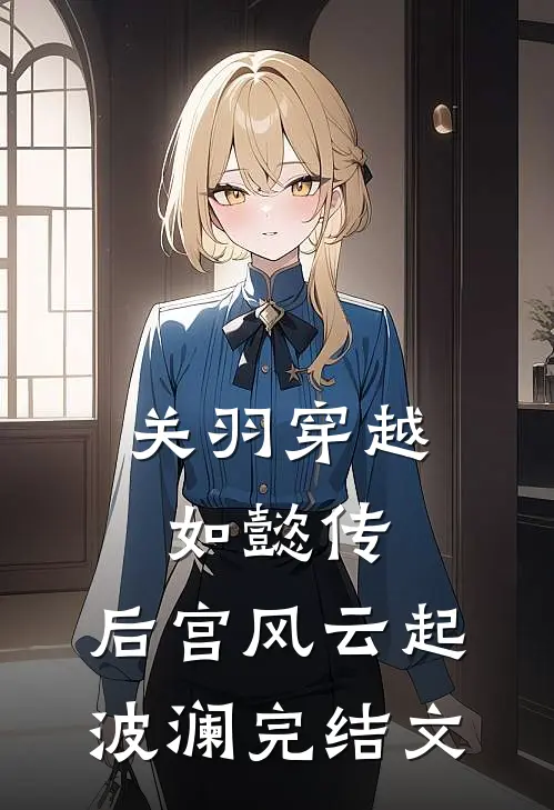 关羽穿越如懿传,后宫风云起波澜完结文