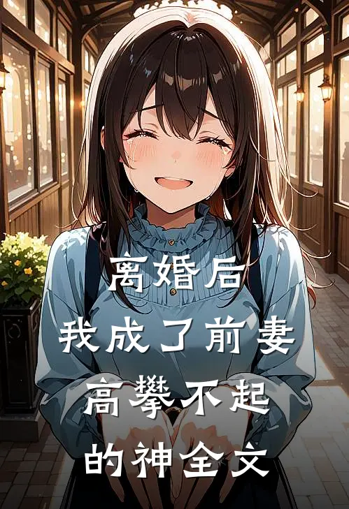 离婚后,我成了前妻高攀不起的神全文免费阅读无弹窗