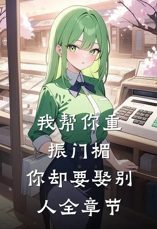 我帮你重振门楣,你却要娶别人全章节免费阅读