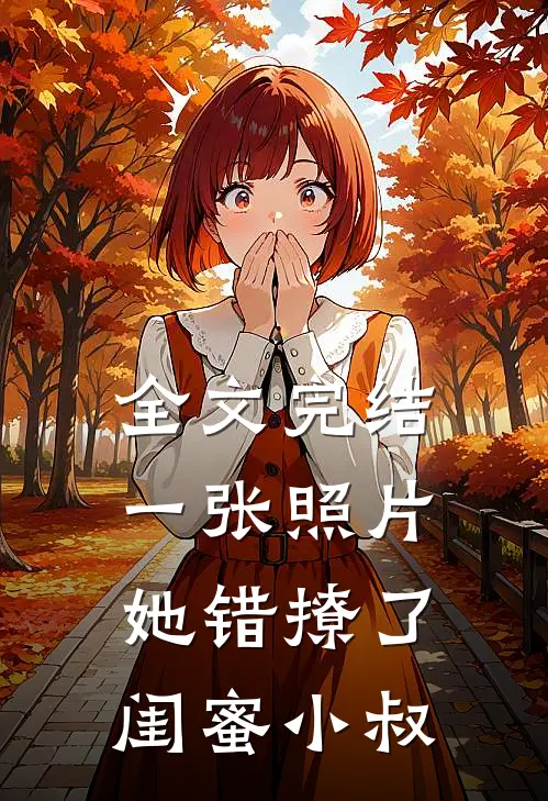 全文完结一张照片,她错撩了闺蜜小叔