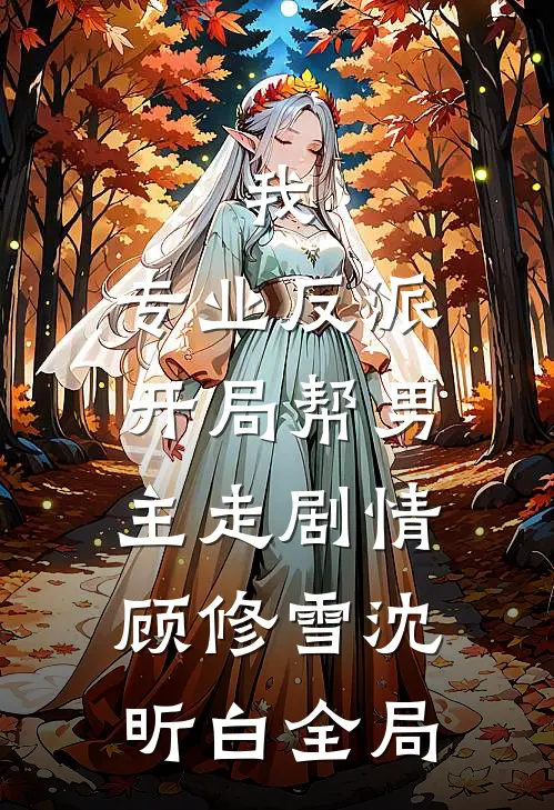 我，专业反派，开局帮男主走剧情顾修雪沈昕白全局