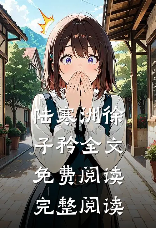 陆寒洲徐子矜全文免费阅读完整阅读