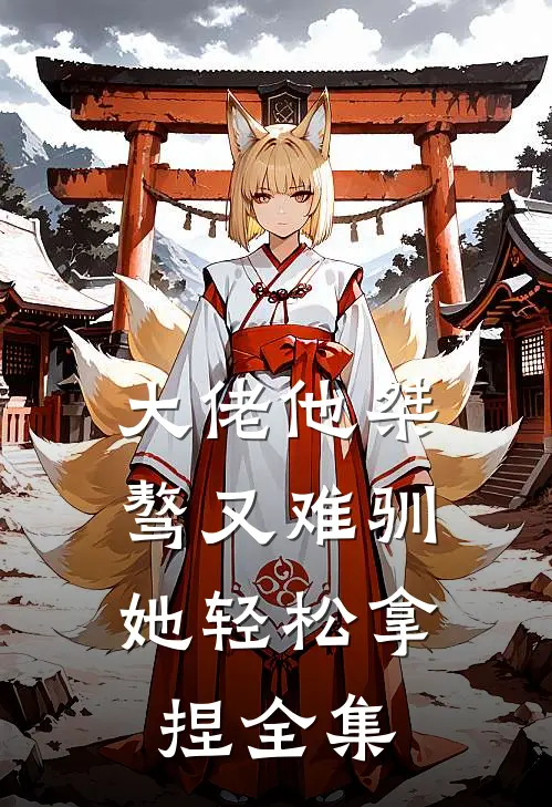 大佬他桀骜又难驯,她轻松拿捏全集免费观看