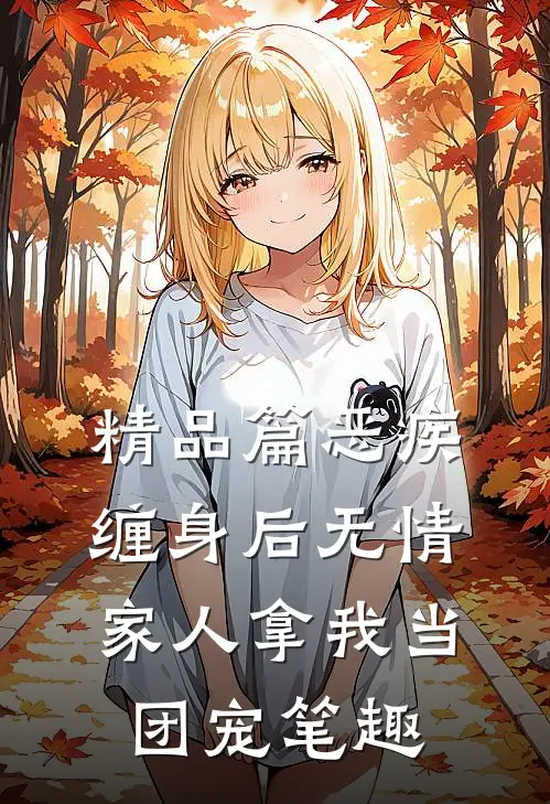 精品篇恶疾缠身后无情家人拿我当团宠笔趣