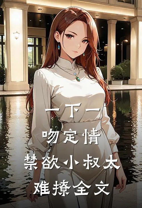 一下一吻定情:禁欲小叔太难撩全文