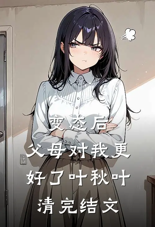 变态后，父母对我更好了叶秋叶清完结文