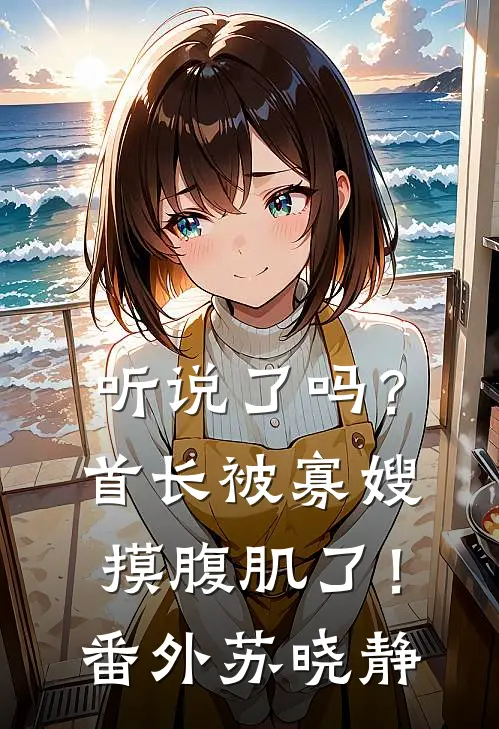 听说了吗?首长被寡嫂摸腹肌了!番外苏晓静在线阅读