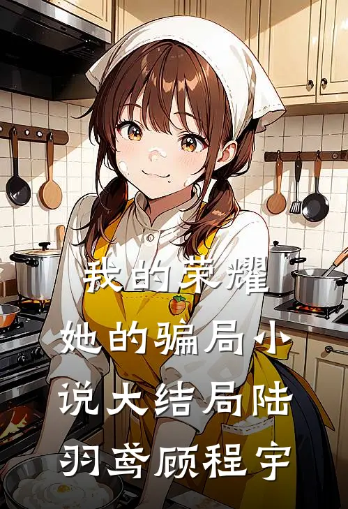 我的荣耀,她的骗局大结局陆羽鸢顾程宇免费阅读