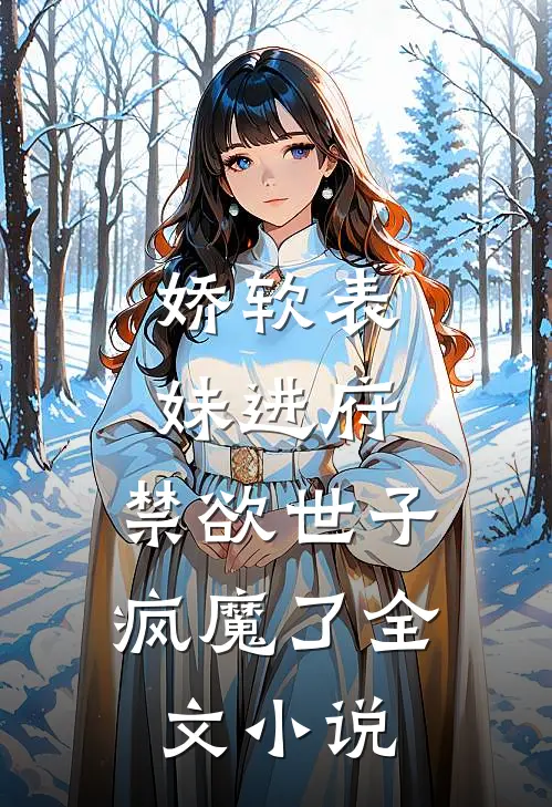 娇软表妹进府：禁欲世子疯魔了全文小说