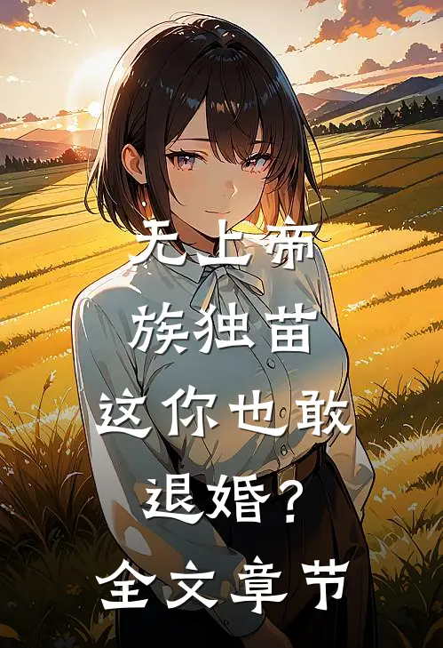 无上帝族独苗，这你也敢退婚？全文章节
