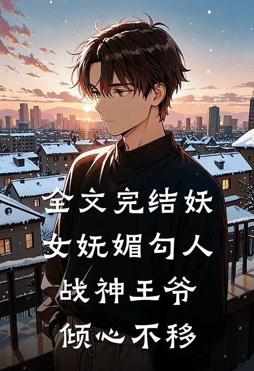 全文完结妖女妩媚勾人,战神王爷倾心不移免费阅读