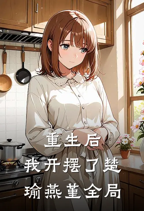 重生后,我开摆了楚瑜燕堇全局的秘密
