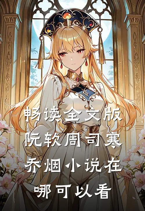 畅读全文版阮软周司寒乔烟小说在哪可以看