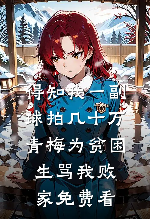 得知我一副球拍几十万，青梅为贫困生骂我败家免费看