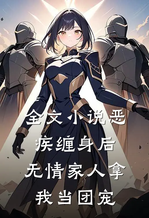全文小说恶疾缠身后，无情家人拿我当团宠