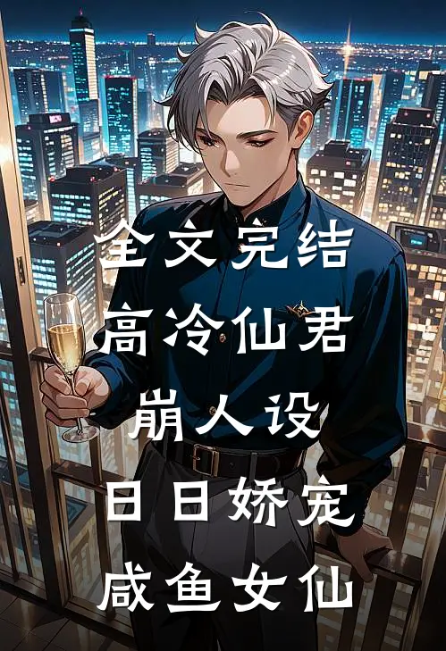 全文完结高冷仙君崩人设，日日娇宠咸鱼女仙