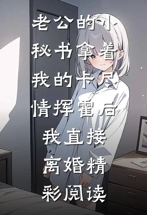 老公的小秘书拿着我的卡尽情挥霍后我直接离婚精彩阅读