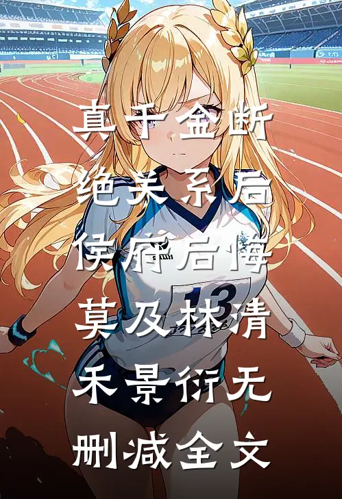 真千金断绝关系后，侯府后悔莫及林清禾景衍无删减全文