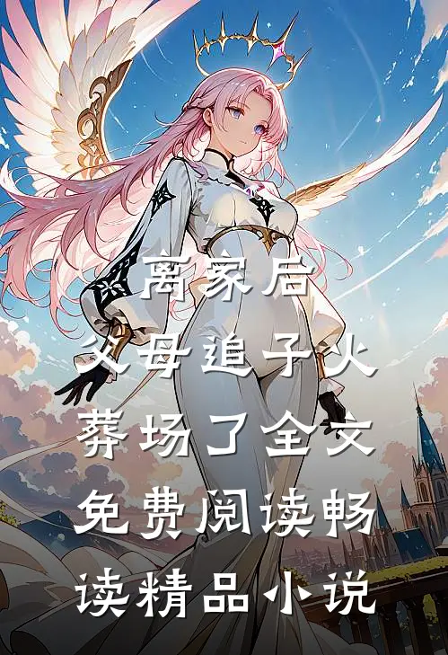 离家后，父母追子火葬场了全文免费阅读畅读精品小说
