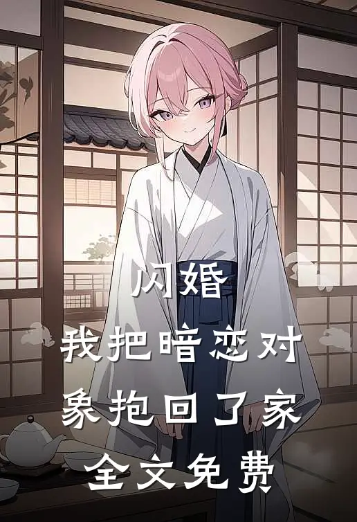 闪婚,我把暗恋对象抱回了家全文免费观看