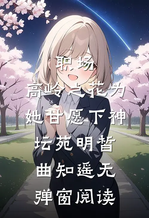 职场：高岭之花为她甘愿下神坛苑明皙曲知遥无弹窗阅读