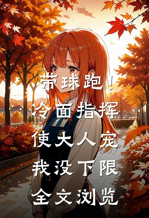 带球跑！冷面指挥使大人宠我没下限全文浏览