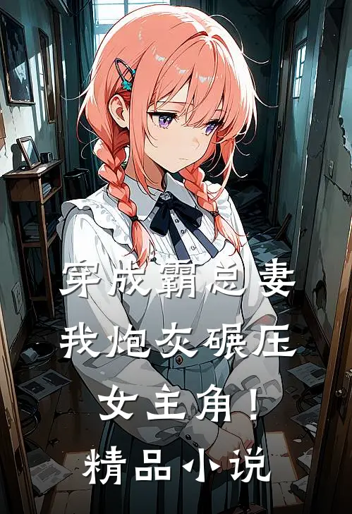 穿成霸总妻,我炮灰碾压女主角!精品