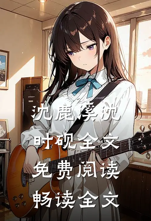 沈鹿溪沈时砚全文免费阅读畅读全文