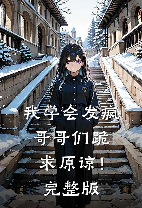 我学会发疯，哥哥们跪求原谅！完整版