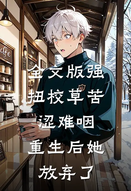 全文版强扭校草苦涩难咽,重生后她放弃了
