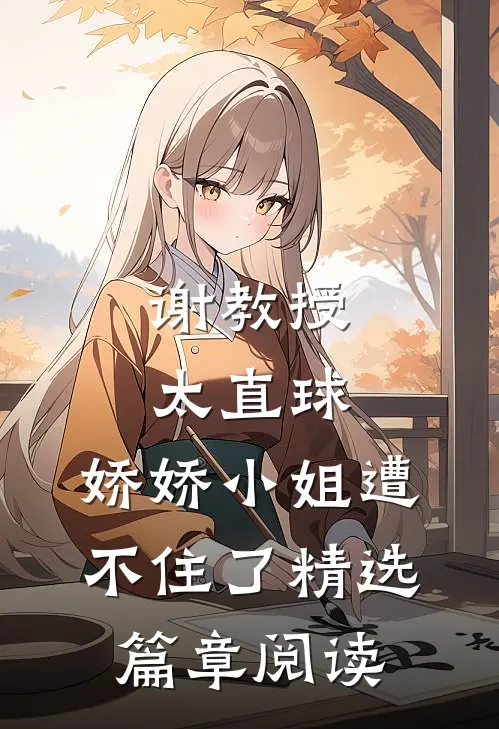 谢教授太直球，娇娇小姐遭不住了精选篇章阅读