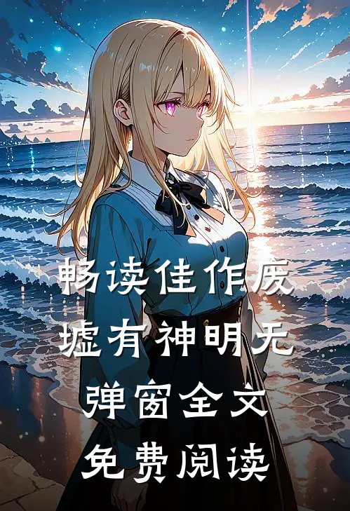 畅读佳作废墟有神明无弹窗全文免费阅读