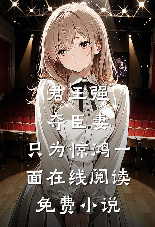 君王强夺臣妻,只为惊鸿一面在线阅读免费全文