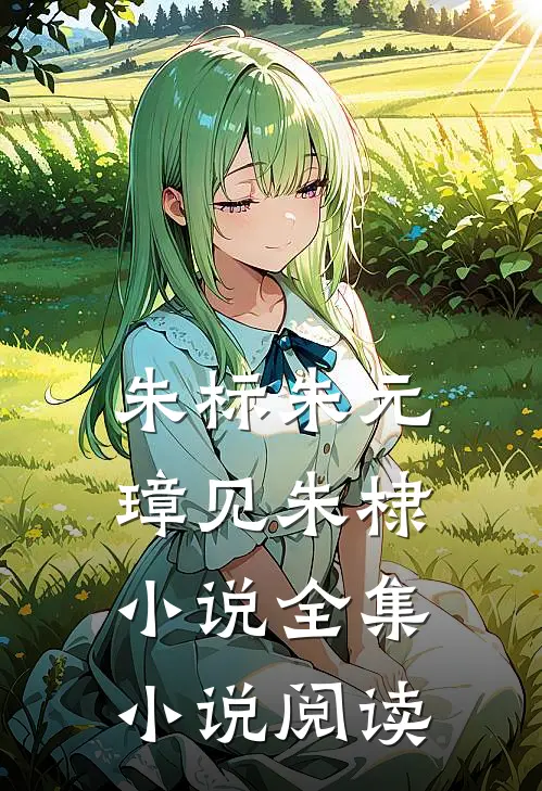 朱标朱元璋见朱棣小说全集小说阅读