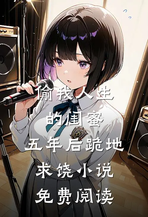 偷我人生的闺蜜,五年后跪地求饶免费阅读无弹窗