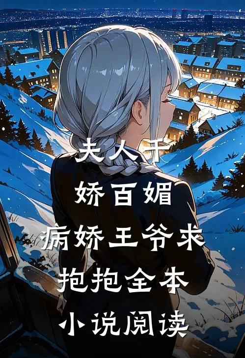 夫人千娇百媚,病娇王爷求抱抱全本阅读免费