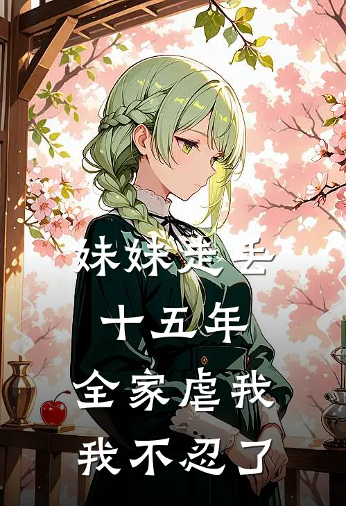 妹妹走丢十五年,全家虐我,我不忍了 一念时光