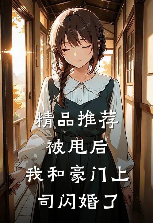 精品推荐被甩后，我和豪门上司闪婚了