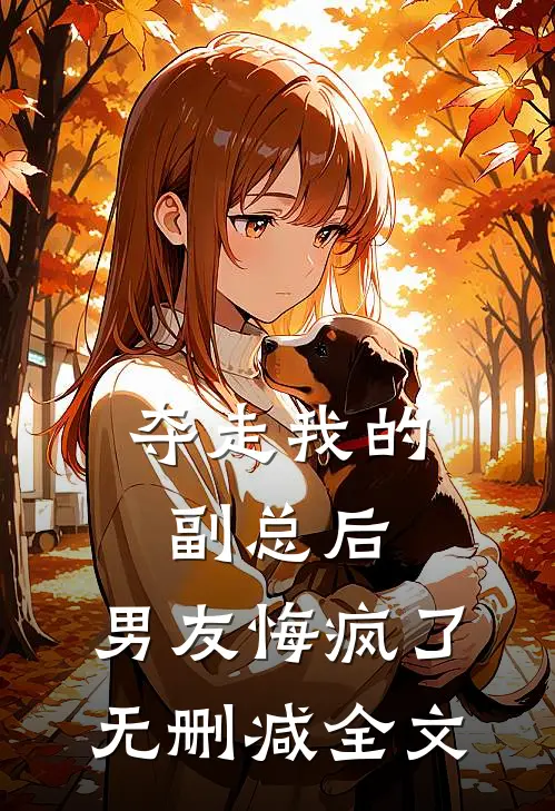 夺走我的副总后,男友悔疯了无删减全文