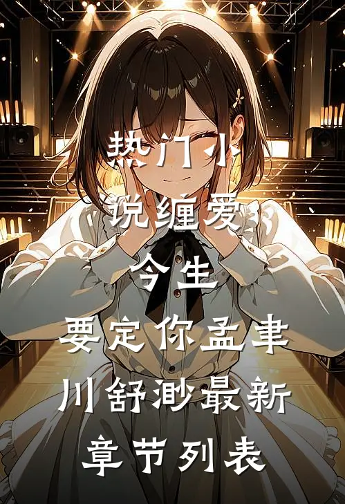热门小说缠爱：今生，要定你（孟聿川舒渺）最新章节列表