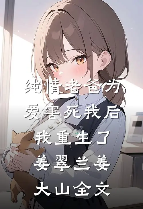 纯情老爸为爱害死我后，我重生了姜翠兰姜大山全文