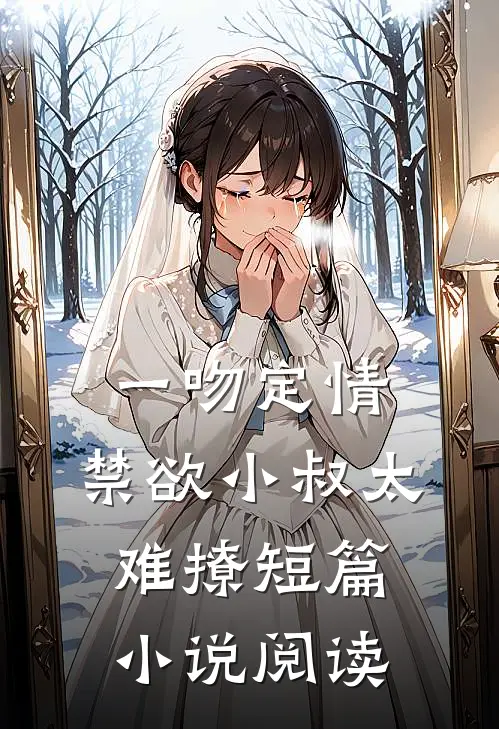 一吻定情：禁欲小叔太难撩短篇小说阅读