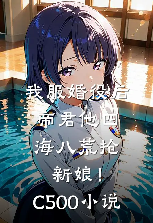 我服婚役后，帝君他四海八荒抢新娘！C500小说
