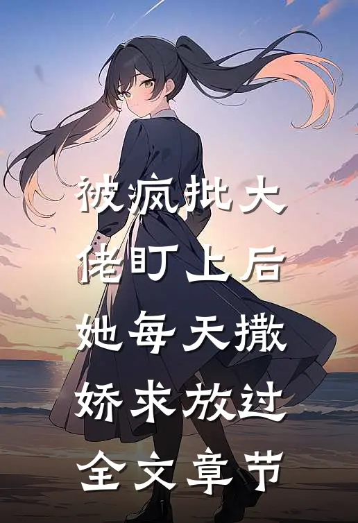 被疯批大佬盯上后,她每天撒娇求放过全文章节免费阅读