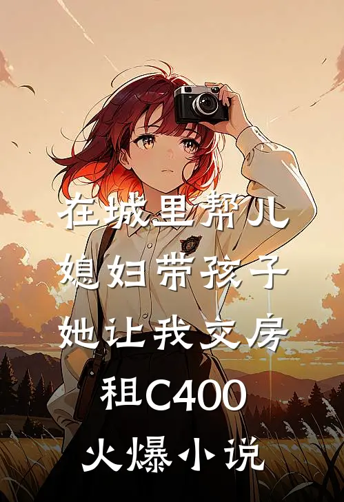 在城里帮儿媳妇带孩子她让我交房租C400火爆小说