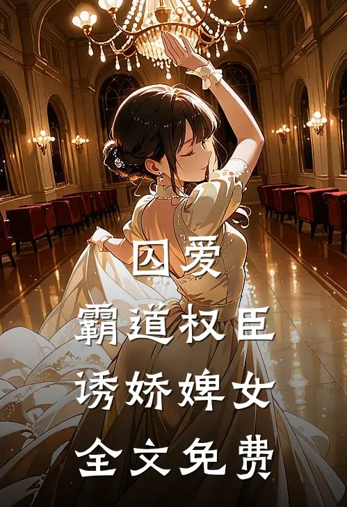 囚爱,霸道权臣诱娇婢女全文免费