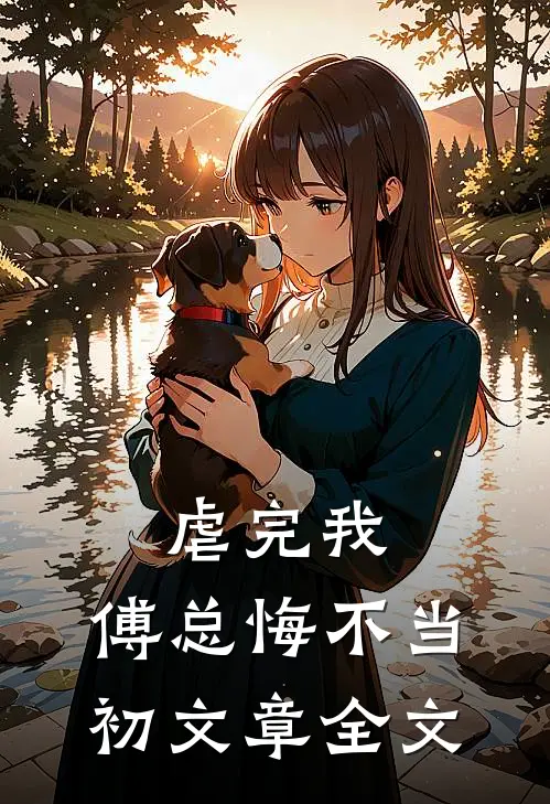 虐完我,傅总悔不当初文章全文在线阅读